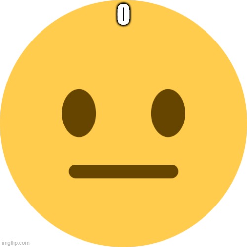 Neutral Emoji | O | image tagged in neutral emoji | made w/ Imgflip meme maker