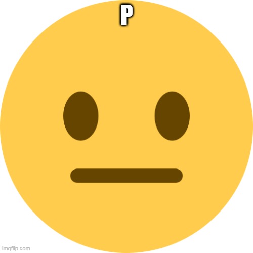 Neutral Emoji | P | image tagged in neutral emoji | made w/ Imgflip meme maker