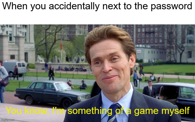 A video game that was password | When you accidentally next to the password; You know, I'm something of a game myself | image tagged in you know i'm something of a scientist myself,memes | made w/ Imgflip meme maker