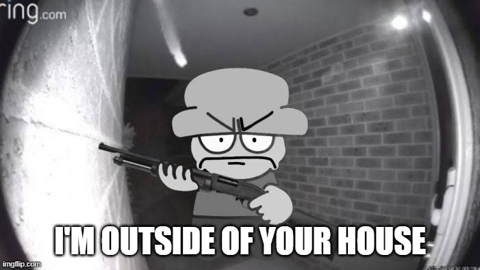 I'M OUTSIDE OF YOUR HOUSE | made w/ Imgflip meme maker