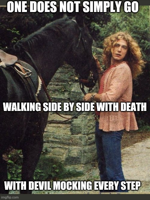 No Quarter | ONE DOES NOT SIMPLY GO; WALKING SIDE BY SIDE WITH DEATH; WITH DEVIL MOCKING EVERY STEP | image tagged in classic rock,led zeppelin,rule | made w/ Imgflip meme maker