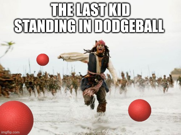 I used to be that one. Then I overturned the results. It was glorious! | THE LAST KID STANDING IN DODGEBALL | image tagged in memes,jack sparrow being chased | made w/ Imgflip meme maker