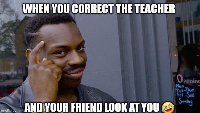 Wisdom | WHEN YOU CORRECT THE TEACHER; AND YOUR FRIEND LOOK AT YOU 🤣 | image tagged in memes,roll safe think about it | made w/ Imgflip meme maker