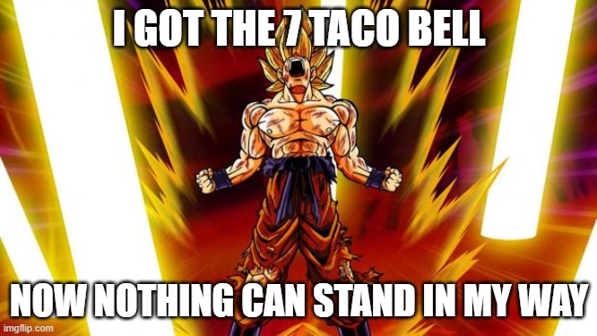 taco bell | I GOT THE 7 TACO BELL; NOW NOTHING CAN STAND IN MY WAY | image tagged in super saiyan,taco bell | made w/ Imgflip meme maker