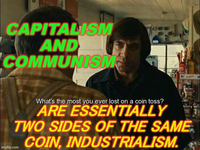 capitalism and communism are essentially two sides of the same coin, industrialism. | CAPITALISM
AND
COMMUNISM; ARE ESSENTIALLY TWO SIDES OF THE SAME COIN, INDUSTRIALISM. | image tagged in coin toss | made w/ Imgflip meme maker