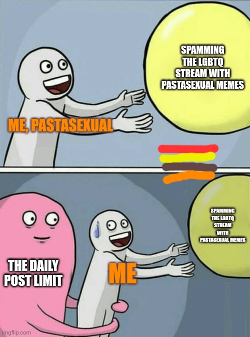 I forgot the pastasexual flag in my last post :( | SPAMMING THE LGBTQ STREAM WITH PASTASEXUAL MEMES; ME, PASTASEXUAL; SPAMMING THE LGBTQ STREAM WITH PASTASEXUAL MEMES; THE DAILY POST LIMIT; ME | image tagged in memes,running away balloon | made w/ Imgflip meme maker