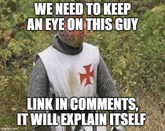 an I doing this right? | WE NEED TO KEEP AN EYE ON THIS GUY; LINK IN COMMENTS, IT WILL EXPLAIN ITSELF | image tagged in growing stronger crusader | made w/ Imgflip meme maker