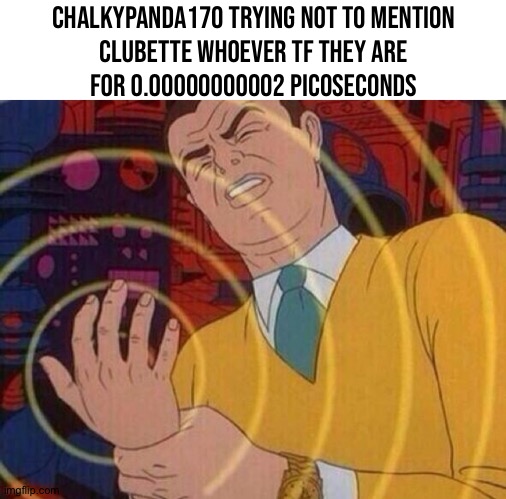 Im afraid to ask. | ChalkyPanda170 trying not to mention
clubette whoever tf they are
for 0.00000000002 picoseconds | image tagged in must resist urge | made w/ Imgflip meme maker