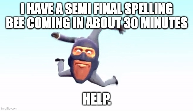 le crap | I HAVE A SEMI FINAL SPELLING BEE COMING IN ABOUT 30 MINUTES; HELP. | image tagged in the s p y | made w/ Imgflip meme maker