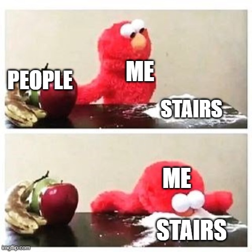 falling down the stairs be like | ME; PEOPLE; STAIRS; ME; STAIRS | image tagged in elmo cocaine,stairs | made w/ Imgflip meme maker