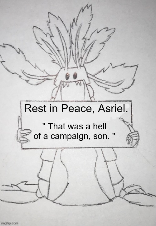 rest in peace. | Rest in Peace, Asriel. " That was a hell of a campaign, son. " | image tagged in copepod holding a sign | made w/ Imgflip meme maker