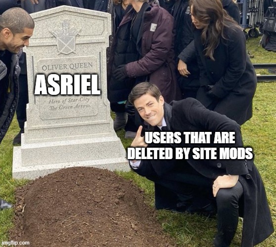 Barry Allen Grave | ASRIEL; USERS THAT ARE DELETED BY SITE MODS | image tagged in barry allen grave | made w/ Imgflip meme maker