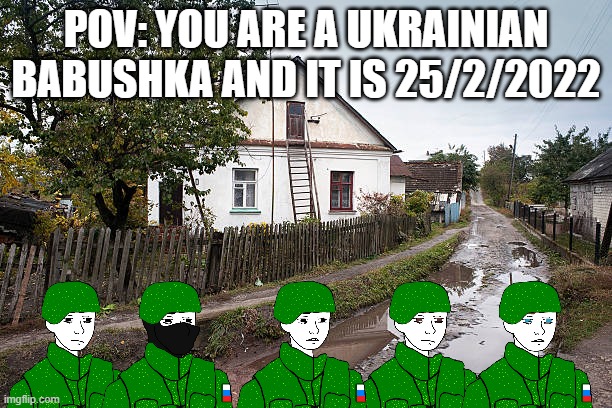 Russian Soldiers | POV: YOU ARE A UKRAINIAN BABUSHKA AND IT IS 25/2/2022 | image tagged in ukrainian village | made w/ Imgflip meme maker