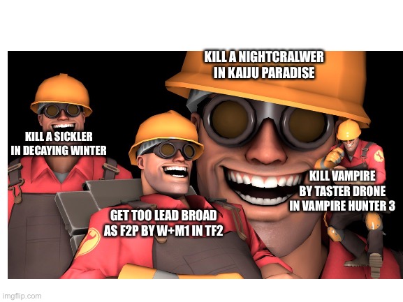 KILL A NIGHTCRALWER IN KAIJU PARADISE; KILL A SICKLER IN DECAYING WINTER; KILL VAMPIRE BY TASTER DRONE IN VAMPIRE HUNTER 3; GET TOO LEAD BROAD AS F2P BY W+M1 IN TF2 | made w/ Imgflip meme maker