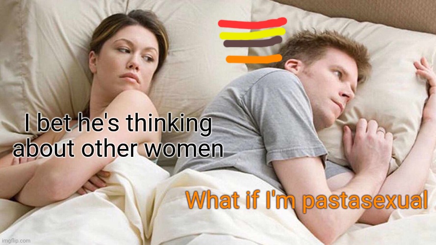 I think about this all the timw | I bet he's thinking about other women; What if I'm pastasexual | image tagged in memes,i bet he's thinking about other women | made w/ Imgflip meme maker