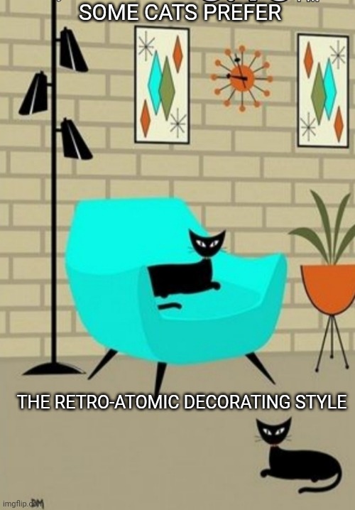 Cool Cats | SOME CATS PREFER; THE RETRO-ATOMIC DECORATING STYLE | image tagged in funny cats,cool cat stroll,style | made w/ Imgflip meme maker