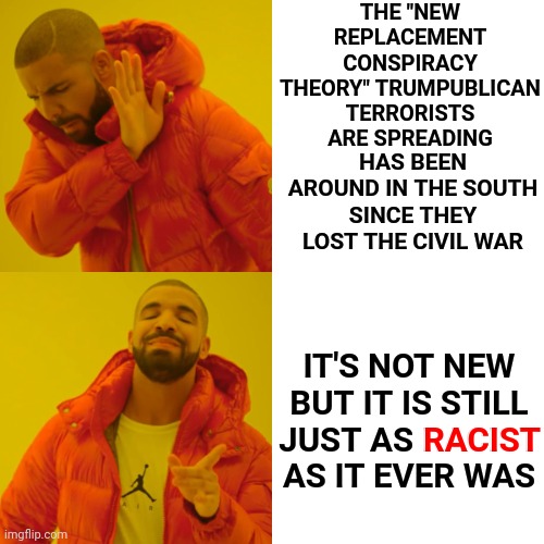 Racists Are  S T U P I D | THE "NEW REPLACEMENT CONSPIRACY THEORY" TRUMPUBLICAN TERRORISTS ARE SPREADING; HAS BEEN AROUND IN THE SOUTH SINCE THEY LOST THE CIVIL WAR; IT'S NOT NEW BUT IT IS STILL JUST AS RACIST AS IT EVER WAS; RACIST | image tagged in memes,drake hotline bling,racists,racism,gop racists,replacement theory is stupid | made w/ Imgflip meme maker
