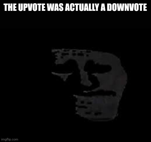 THE UPVOTE WAS ACTUALLY A DOWNVOTE | image tagged in sad trollge | made w/ Imgflip meme maker