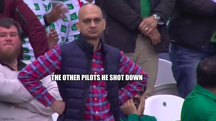 Disappointed Muhammad Sarim Akhtar | THE OTHER PILOTS HE SHOT DOWN | image tagged in disappointed muhammad sarim akhtar | made w/ Imgflip meme maker