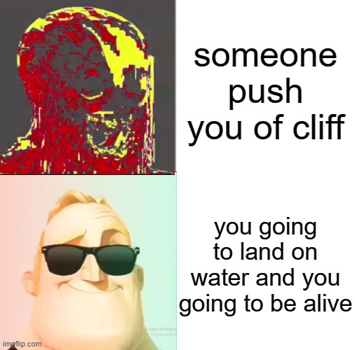 someone push you of cliff but........................ | someone push you of cliff; you going to land on water and you going to be alive | image tagged in mr incredible becoming uncanny,to canny | made w/ Imgflip meme maker