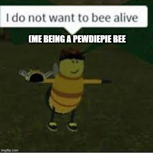 I do not want to bee alive | (ME BEING A PEWDIEPIE BEE | image tagged in i do not want to bee alive | made w/ Imgflip meme maker