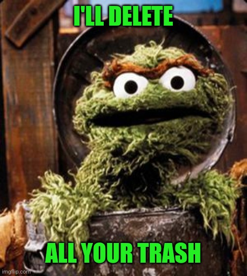 Oscar the Grouch | I'LL DELETE ALL YOUR TRASH | image tagged in oscar the grouch | made w/ Imgflip meme maker