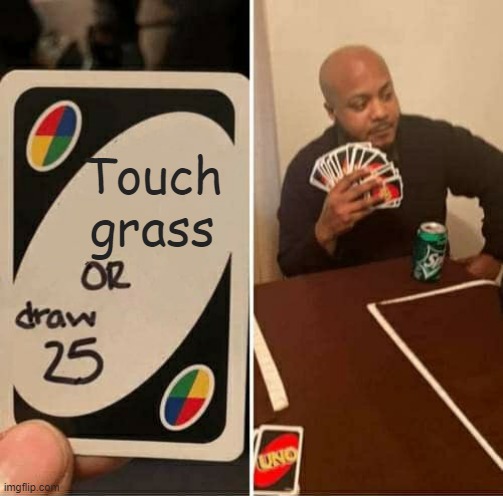 UNO Draw 25 Cards | Touch grass | image tagged in memes,uno draw 25 cards | made w/ Imgflip meme maker