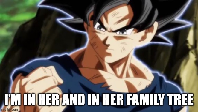 Ultra instinct goku | I’M IN HER AND IN HER FAMILY TREE | image tagged in ultra instinct goku | made w/ Imgflip meme maker