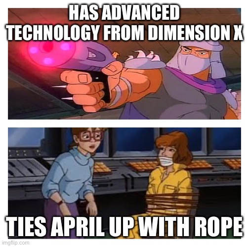 Shredder Why | HAS ADVANCED TECHNOLOGY FROM DIMENSION X; TIES APRIL UP WITH ROPE | image tagged in teenage mutant ninja turtles | made w/ Imgflip meme maker