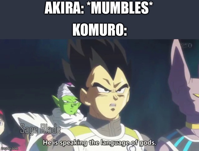 Lol memes | AKIRA: *MUMBLES*; KOMURO: | image tagged in he is speaking the language of the gods | made w/ Imgflip meme maker