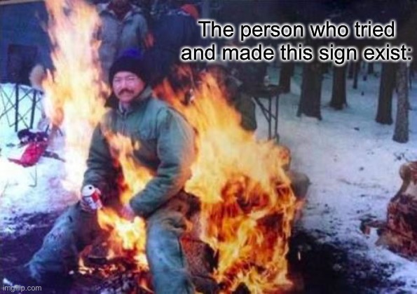 LIGAF Meme | The person who tried and made this sign exist: | image tagged in memes,ligaf | made w/ Imgflip meme maker