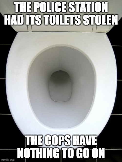 No Leads | THE POLICE STATION HAD ITS TOILETS STOLEN; THE COPS HAVE NOTHING TO GO ON | image tagged in toilet | made w/ Imgflip meme maker