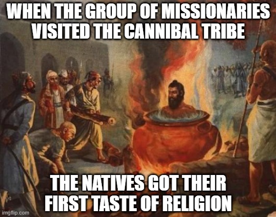 Preach! | WHEN THE GROUP OF MISSIONARIES VISITED THE CANNIBAL TRIBE; THE NATIVES GOT THEIR FIRST TASTE OF RELIGION | image tagged in cannibal | made w/ Imgflip meme maker