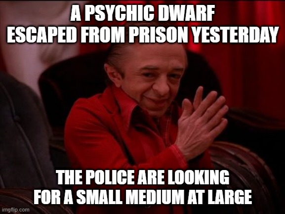 Sizes | A PSYCHIC DWARF ESCAPED FROM PRISON YESTERDAY; THE POLICE ARE LOOKING FOR A SMALL MEDIUM AT LARGE | image tagged in twin peaks dwarf | made w/ Imgflip meme maker