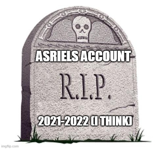 RIP | ASRIELS ACCOUNT; 2021-2022 (I THINK) | image tagged in rip | made w/ Imgflip meme maker