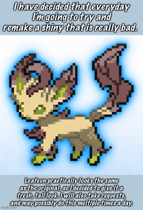 I’m Not Sure About The Green, But Anything’s Better Than A Shiny That’s Nearly The Exact Same |  I have decided that everyday I’m going to try and remake a shiny that is really bad. Leafeon practically looks the same as the original, so I decided to give it a fresh, fall look. I will also take requests, and may possibly do this multiple times a day. | made w/ Imgflip meme maker