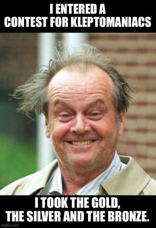 Contest | I ENTERED A CONTEST FOR KLEPTOMANIACS; I TOOK THE GOLD, THE SILVER AND THE BRONZE. | image tagged in jack nicholson crazy hair | made w/ Imgflip meme maker