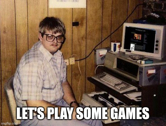 computer nerd | LET'S PLAY SOME GAMES | image tagged in computer nerd | made w/ Imgflip meme maker