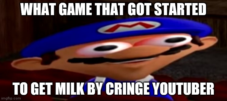 smg4 stare | WHAT GAME THAT GOT STARTED; TO GET MILK BY CRINGE YOUTUBER | image tagged in smg4 stare | made w/ Imgflip meme maker