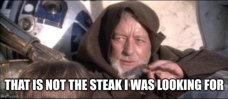 These Aren't The Droids You Were Looking For Meme | THAT IS NOT THE STEAK I WAS LOOKING FOR | image tagged in memes,these aren't the droids you were looking for | made w/ Imgflip meme maker