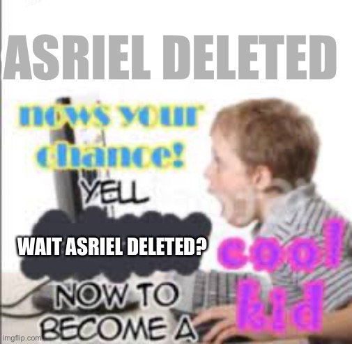 yell dead chat xD now to become a cool kid | ASRIEL DELETED; WAIT ASRIEL DELETED? | image tagged in yell dead chat xd now to become a cool kid | made w/ Imgflip meme maker