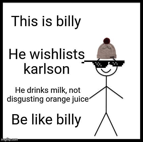 Haha funny Karlson meme | This is billy; He wishlists karlson; He drinks milk, not disgusting orange juice; Be like billy | image tagged in memes,be like bill | made w/ Imgflip meme maker