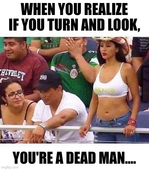 When You Have To Fight The Urge... | WHEN YOU REALIZE IF YOU TURN AND LOOK, YOU'RE A DEAD MAN.... | image tagged in don't do it,angry wife,hot girl,memes,funny,template | made w/ Imgflip meme maker