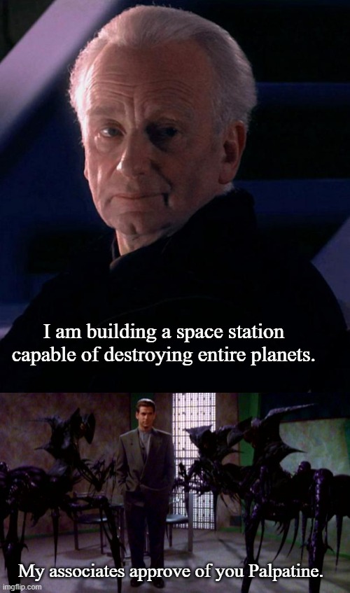 Sith and Shadows | I am building a space station capable of destroying entire planets. My associates approve of you Palpatine. | image tagged in palpatine,morden and shadows,star wars,babylon 5,memes | made w/ Imgflip meme maker