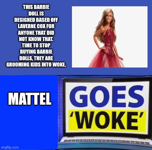 Mattel goes woke | THIS BARBIE DOLL IS DESIGNED BASED OFF LAVERNE COX FOR ANYONE THAT DID NOT KNOW THAT. TIME TO STOP BUYING BARBIE DOLLS, THEY ARE GROOMING KIDS INTO WOKE. MATTEL | image tagged in goes woke,transgender,laverne cox,mattel,barbie,grooming | made w/ Imgflip meme maker