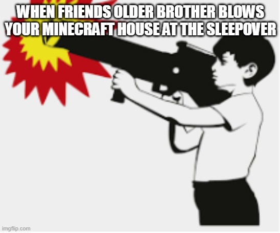 boom | WHEN FRIENDS OLDER BROTHER BLOWS YOUR MINECRAFT HOUSE AT THE SLEEPOVER | image tagged in bazooka boy | made w/ Imgflip meme maker
