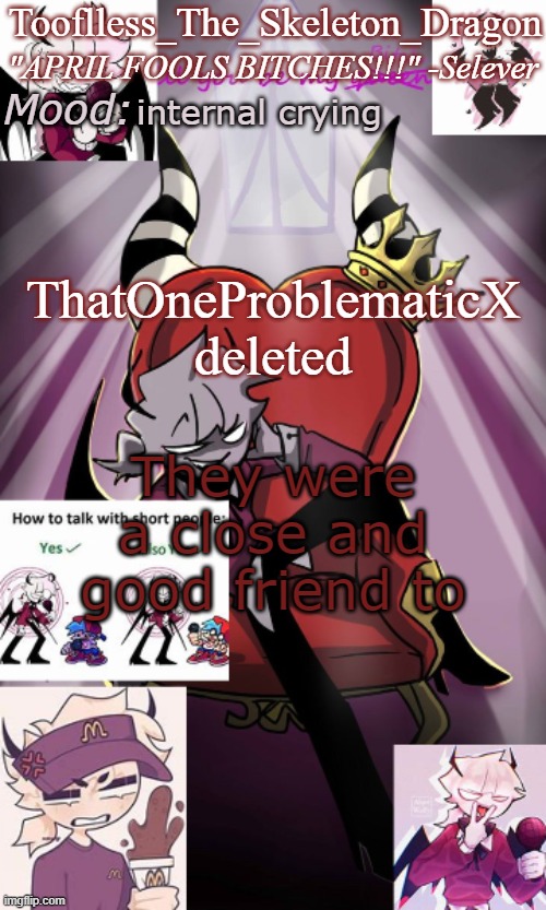 So long, friend | internal crying; ThatOneProblematicX deleted; They were a close and good friend to | image tagged in tooflless/skids selever temp | made w/ Imgflip meme maker