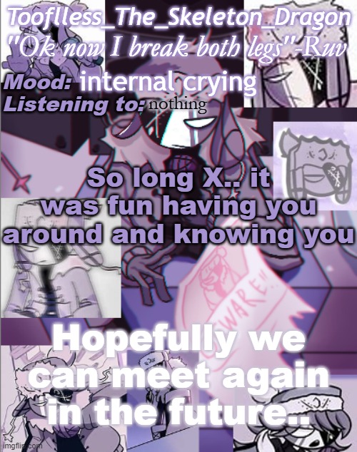 F in the chat | internal crying; nothing; So long X.. it was fun having you around and knowing you; Hopefully we can meet again in the future.. | image tagged in skid's/toof's newer ruv temp bc why not | made w/ Imgflip meme maker