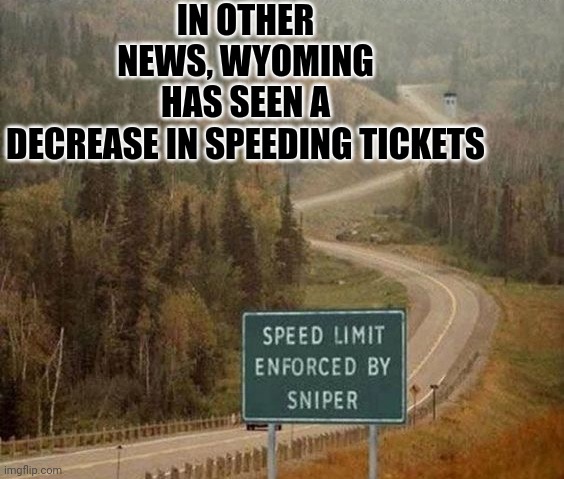 On A Whole New Level... |  IN OTHER NEWS, WYOMING HAS SEEN A DECREASE IN SPEEDING TICKETS | image tagged in funny,memes,sniper,speeding,template | made w/ Imgflip meme maker