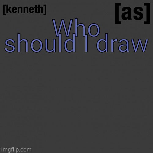 Who should I draw | image tagged in kenneth | made w/ Imgflip meme maker